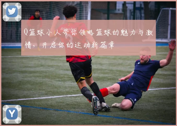Q篮球小人带你领略篮球的魅力与激情，开启你的运动新篇章