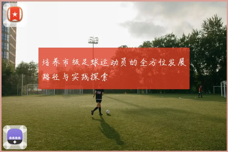 培养市级足球运动员的全方位发展路径与实践探索