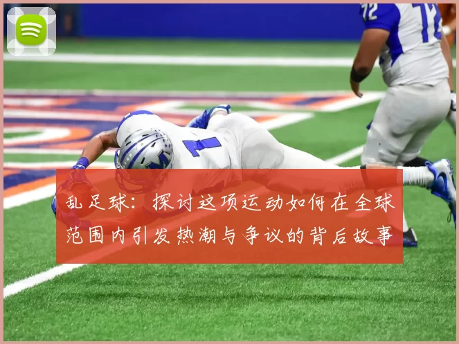 乱足球：探讨这项运动如何在全球范围内引发热潮与争议的背后故事
